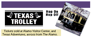 Texas Trolley.  Tickets sold at Alamo Visitor Center, next to The Alamo, and Texas Adventures, across from The Alamo.